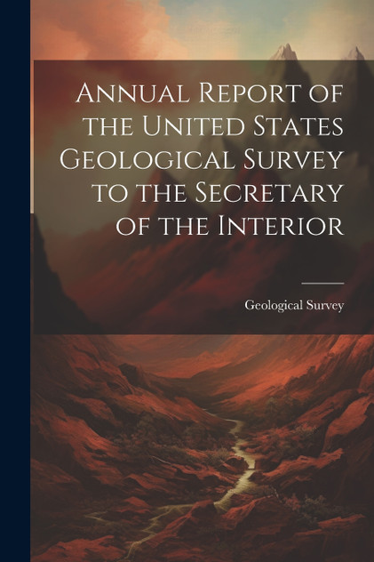 Annual Report of the United States Geological Survey to the Secretary of the Interior Annual Report of the United States Geological Survey to the Secretary of the Interior