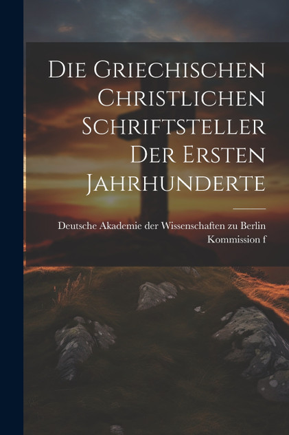 Die Griechischen Christlichen Schriftsteller der Ersten Jahrhunderte Die Griechischen Christlichen Schriftsteller der Ersten Jahrhunderte