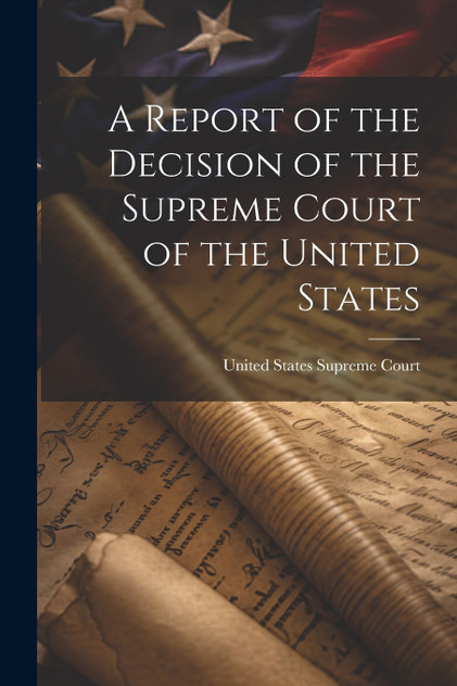 A Report of the Decision of the Supreme Court of the United States A Report of the Decision of the Supreme Court of the United States