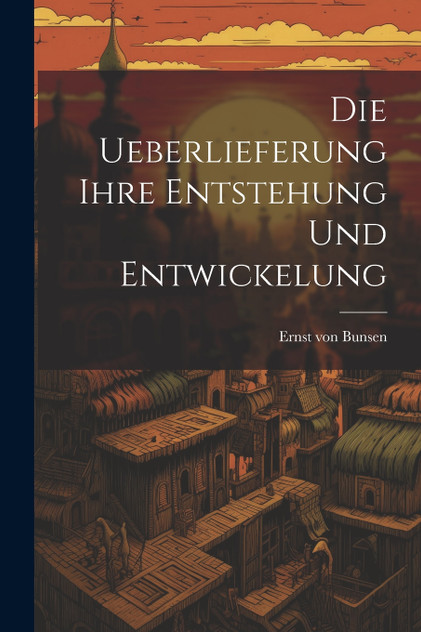 Die Ueberlieferung Ihre Entstehung und Entwickelung Die Ueberlieferung Ihre Entstehung und Entwickelung