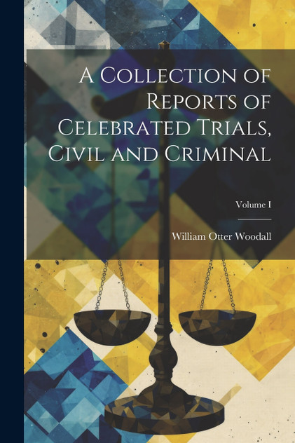 A Collection of Reports of Celebrated Trials, Civil and Criminal; Volume I A Collection of Reports of Celebrated Trials, Civil and Criminal; Volume I