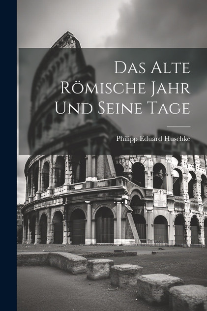 Das Alte Römische Jahr und Seine Tage Das Alte Römische Jahr und Seine Tage