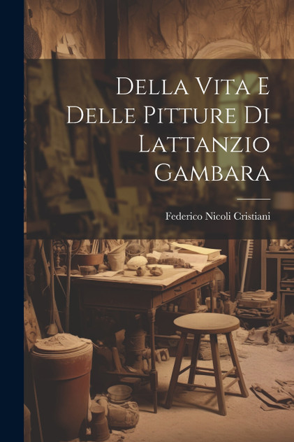 Della Vita e Delle Pitture di Lattanzio Gambara Della Vita e Delle Pitture di Lattanzio Gambara