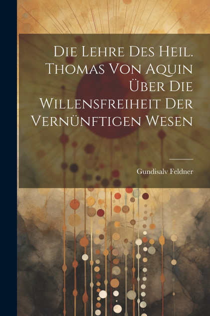 Die Lehre des Heil. Thomas von Aquin über die Willensfreiheit der Vernünftigen Wesen Die Lehre des Heil. Thomas von Aquin über die Willensfreiheit der Vernünftigen Wesen