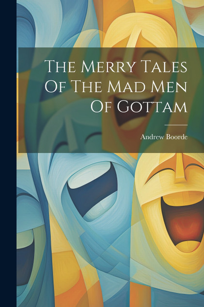 The Merry Tales Of The Mad Men Of Gottam The Merry Tales Of The Mad Men Of Gottam