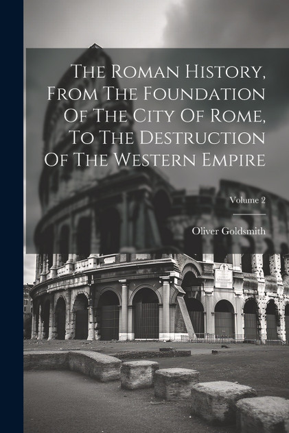 The Roman History, From The Foundation Of The City Of Rome, To The Destruction Of The Western Empire; Volume 2 The Roman History, From The Foundation Of The City Of Rome, To The Destruction Of The Western Empire; Volume 2