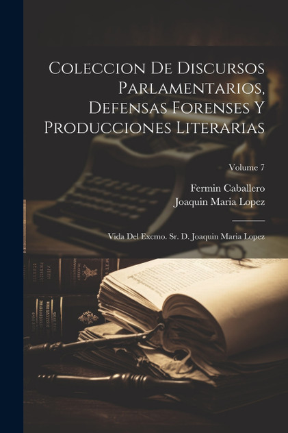 Coleccion De Discursos Parlamentarios, Defensas Forenses Y Producciones Literarias Coleccion De Discursos Parlamentarios, Defensas Forenses Y Producciones Literarias