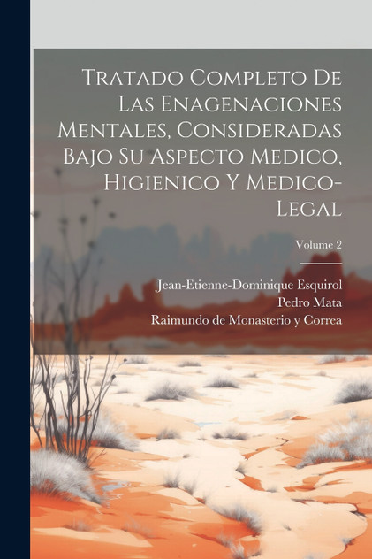Tratado Completo De Las Enagenaciones Mentales, Consideradas Bajo Su Aspecto Medico, Higienico Y Medico-legal; Volume 2 Tratado Completo De Las Enagenaciones Mentales, Consideradas Bajo Su Aspecto Medico, Higienico Y Medico-legal; Volume 2