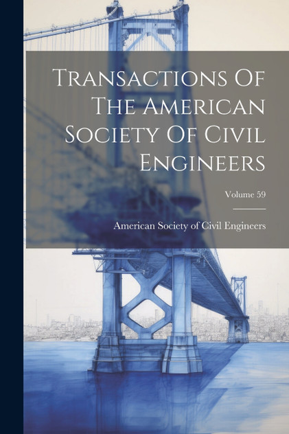 Transactions Of The American Society Of Civil Engineers; Volume 59 Transactions Of The American Society Of Civil Engineers; Volume 59