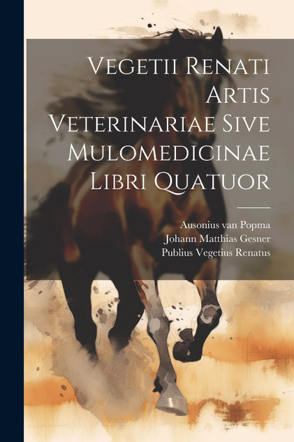 Vegetii Renati Artis Veterinariae Sive Mulomedicinae Libri Quatuor Vegetii Renati Artis Veterinariae Sive Mulomedicinae Libri Quatuor