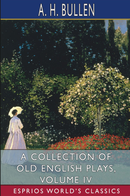 A Collection of Old English Plays, Volume IV (Esprios Classics) A Collection of Old English Plays, Volume IV (Esprios Classics)