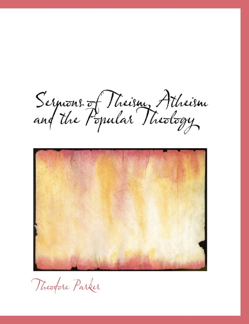 Sermons of Theism, Atheism and the Popular Theology Sermons of Theism, Atheism and the Popular Theology