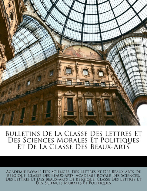 Bulletins De La Classe Des Lettres Et Des Sciences Morales Et Politiques Et De La Classe Des Beaux-Arts Bulletins De La Classe Des Lettres Et Des Sciences Morales Et Politiques Et De La Classe Des Beaux-Arts