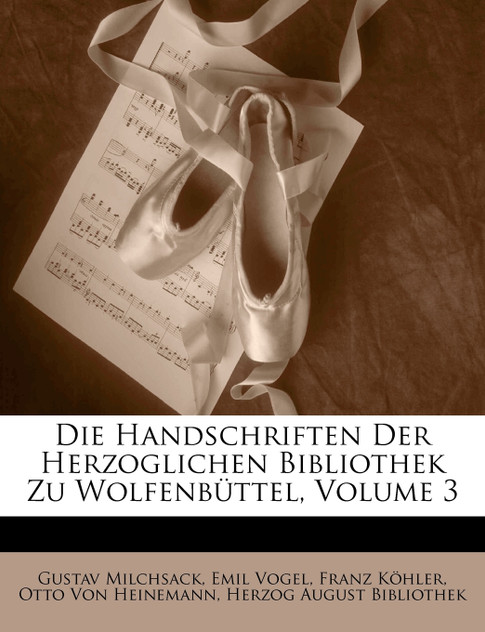 Die Handschriften Der Herzoglichen Bibliothek Zu Wolfenbüttel, Volume 3 Die Handschriften Der Herzoglichen Bibliothek Zu Wolfenbüttel, Volume 3