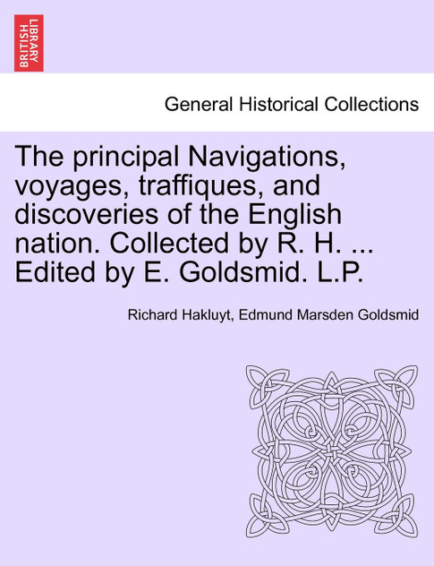 The principal Navigations, voyages, traffiques, and discoveries of the English nation. Collected by R. H. ... Edited by E. Goldsmid. L.P. VOL.XIV