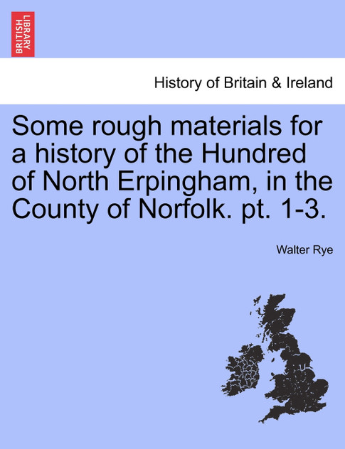 Some rough materials for a history of the Hundred of North Erpingham, in the County of Norfolk. pt. 1-3.