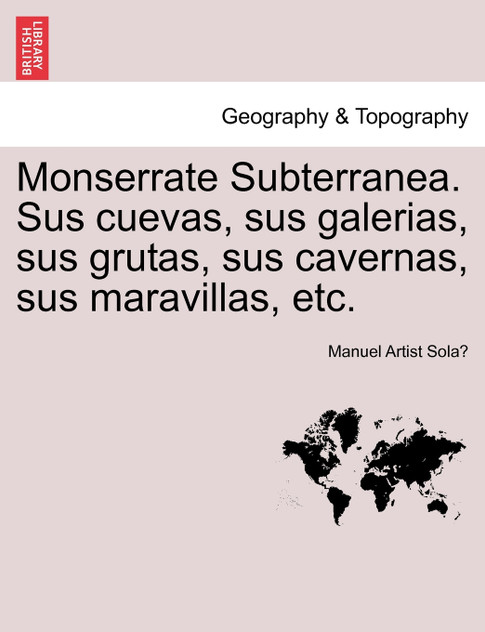 Monserrate Subterranea. Sus cuevas, sus galerias, sus grutas, sus cavernas, sus maravillas, etc. Monserrate Subterranea. Sus cuevas, sus galerias, sus grutas, sus cavernas, sus maravillas, etc.