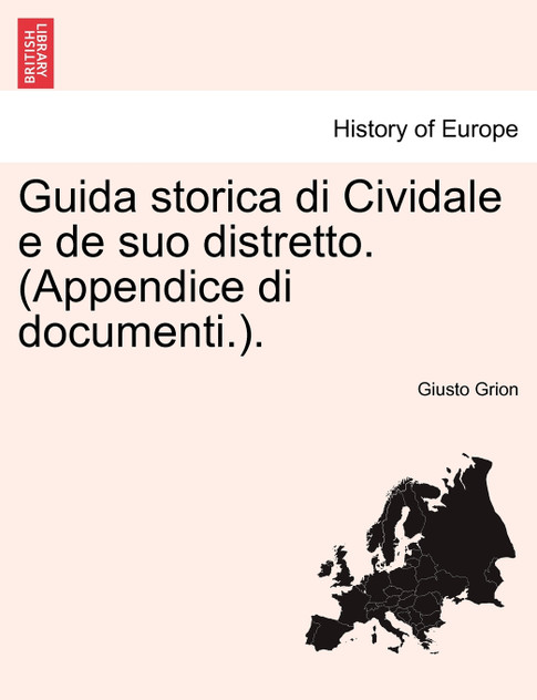 Guida storica di Cividale e de suo distretto. (Appendice di documenti.). Guida storica di Cividale e de suo distretto. (Appendice di documenti.).