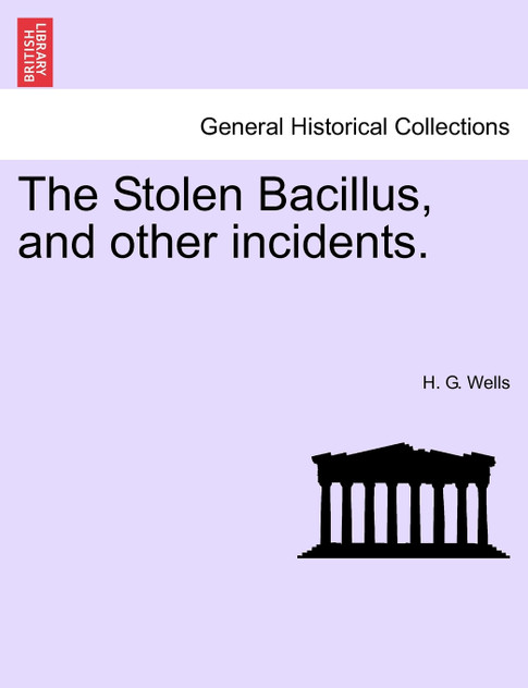 The Stolen Bacillus, and other incidents. The Stolen Bacillus, and other incidents.