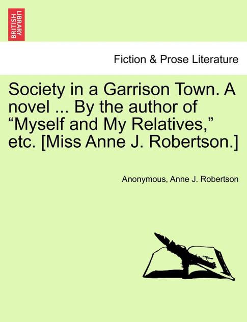 Society in a Garrison Town. A novel ... By the author of "Myself and My Relatives," etc. [Miss Anne J. Robertson.]