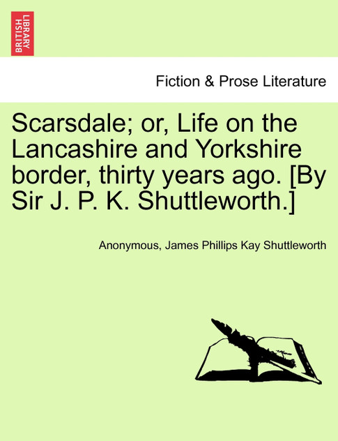 Scarsdale; or, Life on the Lancashire and Yorkshire border, thirty years ago. [By Sir J. P. K. Shuttleworth.] VOL. II