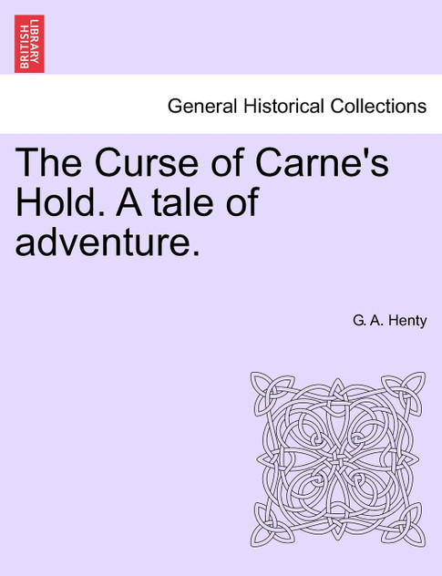 The Curse of Carne's Hold. A tale of adventure. VOL.I The Curse of Carne's Hold. A tale of adventure. VOL.I