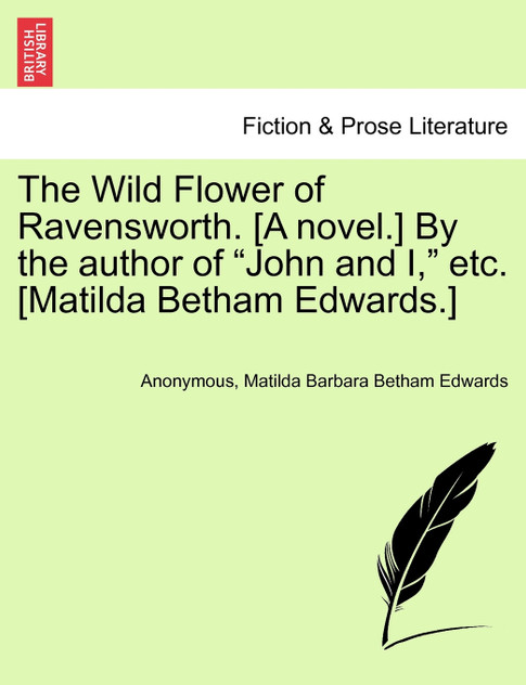 The Wild Flower of Ravensworth. [A novel.] By the author of "John and I," etc. [Matilda Betham Edwards.]