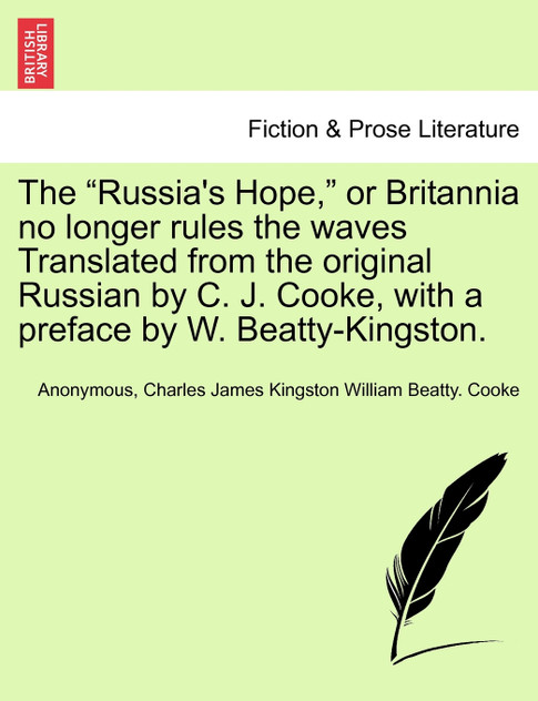 The "Russia's Hope," or Britannia no longer rules the waves Translated from the original Russian by C. J. Cooke, with a preface by W. Beatty-Kingston. The "Russia's Hope," or Britannia no longer rules the waves Translated from the original Russian by C. J. Cooke, with a preface by W. Beatty-Kingston.