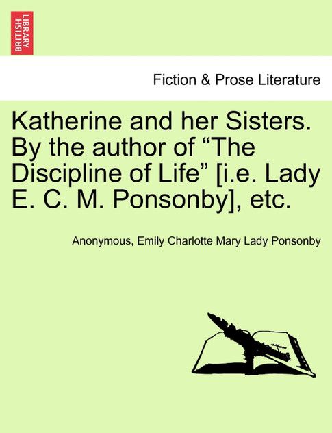 Katherine and her Sisters. By the author of "The Discipline of Life" [i.e. Lady E. C. M. Ponsonby], etc. Vol. I