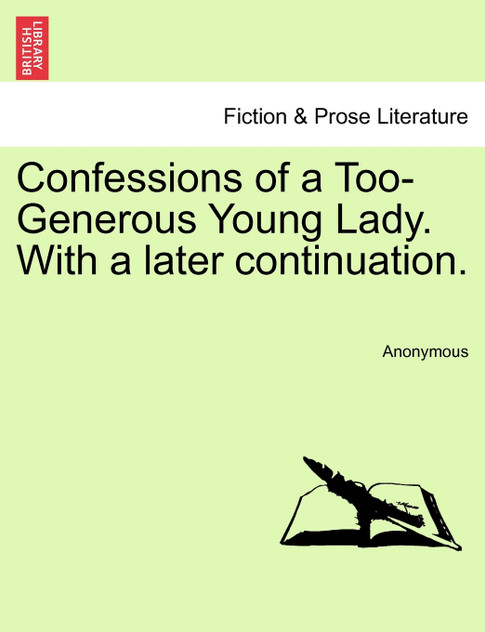 Confessions of a Too-Generous Young Lady. With a later continuation. Confessions of a Too-Generous Young Lady. With a later continuation.