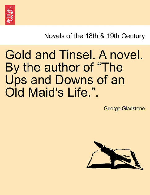Gold and Tinsel. a Novel. by the Author of "The Ups and Downs of an Old Maid's Life.."