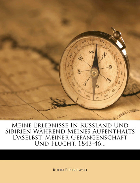 Meine Erlebnisse in Russland und Sibirien während meines Aufenthalts daselbst, meiner Gefangenschaft und Flucht, 1843-46. Meine Erlebnisse in Russland und Sibirien während meines Aufenthalts daselbst, meiner Gefangenschaft und Flucht, 1843-46.