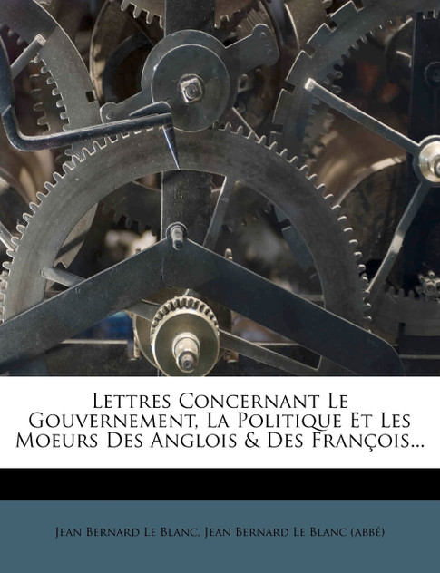 Lettres Concernant Le Gouvernement, La Politique Et Les Moeurs Des Anglois & Des François...