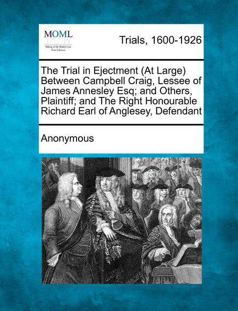 The Trial in Ejectment (at Large) Between Campbell Craig, Lessee of James Annesley Esq; And Others, Plaintiff; And the Right Honourable Richard Earl o