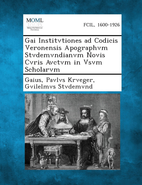 Gai Institvtiones Ad Codicis Veronensis Apographvm Stvdemvndianvm Novis Cvris Avctvm in Vsvm Scholarvm
