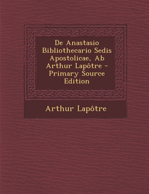 de Anastasio Bibliothecario Sedis Apostolicae, AB Arthur Lapotre - Primary Source Edition