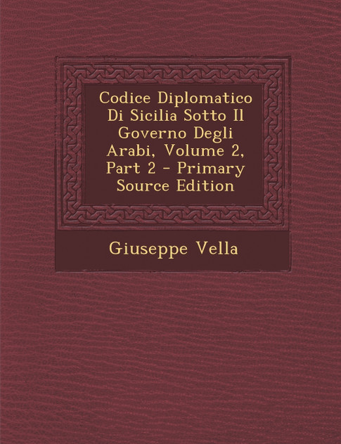 Codice Diplomatico Di Sicilia Sotto Il Governo Degli Arabi, Volume 2, Part 2 Codice Diplomatico Di Sicilia Sotto Il Governo Degli Arabi, Volume 2, Part 2