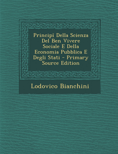 Principi Della Scienza del Ben Vivere Sociale E Della Economia Pubblica E Degli Stati - Primary Source Edition Principi Della Scienza del Ben Vivere Sociale E Della Economia Pubblica E Degli Stati - Primary Source Edition