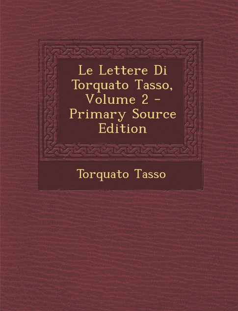 Le Lettere Di Torquato Tasso, Volume 2 Le Lettere Di Torquato Tasso, Volume 2