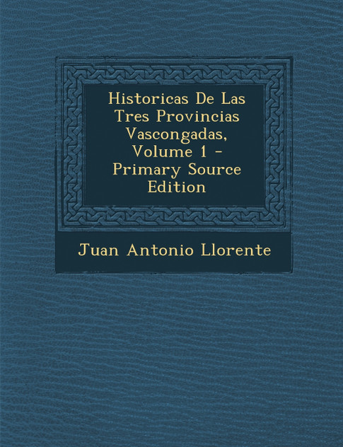 Historicas De Las Tres Provincias Vascongadas, Volume 1 Historicas De Las Tres Provincias Vascongadas, Volume 1