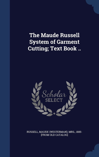 The Maude Russell System of Garment Cutting; Text Book .. The Maude Russell System of Garment Cutting; Text Book ..