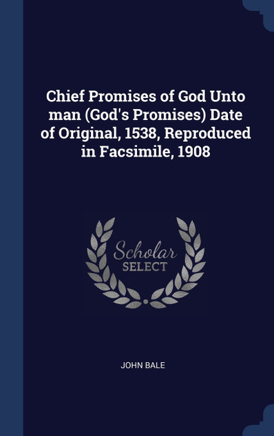 Chief Promises of God Unto man (God's Promises) Date of Original, 1538, Reproduced in Facsimile, 1908 Chief Promises of God Unto man (God's Promises) Date of Original, 1538, Reproduced in Facsimile, 1908