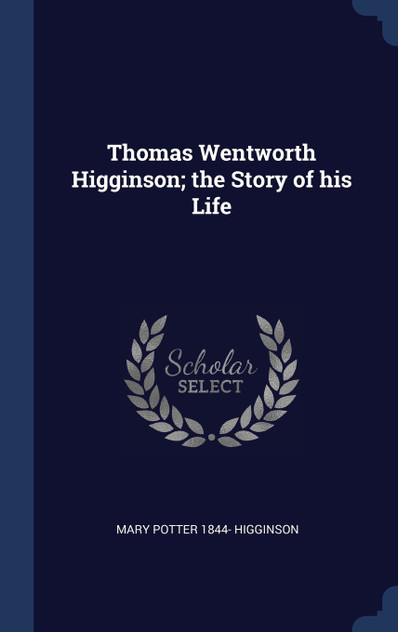 Thomas Wentworth Higginson; the Story of his Life Thomas Wentworth Higginson; the Story of his Life