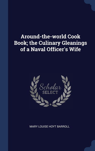 Around-the-world Cook Book; the Culinary Gleanings of a Naval Officer's Wife Around-the-world Cook Book; the Culinary Gleanings of a Naval Officer's Wife