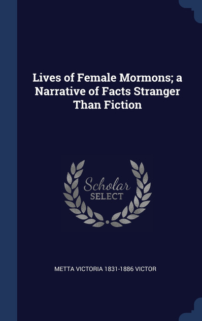 Lives of Female Mormons; a Narrative of Facts Stranger Than Fiction Lives of Female Mormons; a Narrative of Facts Stranger Than Fiction