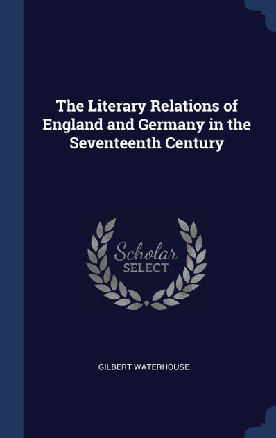 The Literary Relations of England and Germany in the Seventeenth Century The Literary Relations of England and Germany in the Seventeenth Century