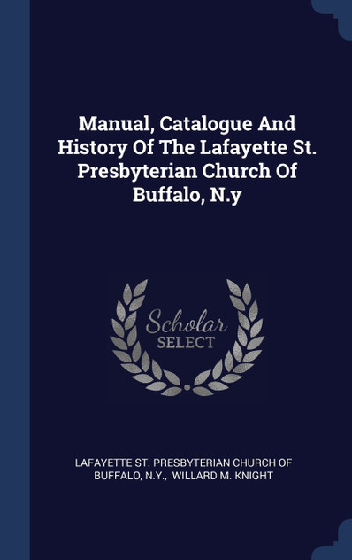 Manual, Catalogue And History Of The Lafayette St. Presbyterian Church Of Buffalo, N.y Manual, Catalogue And History Of The Lafayette St. Presbyterian Church Of Buffalo, N.y
