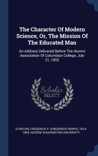 The Character Of Modern Science, Or, The Mission Of The Educated Man