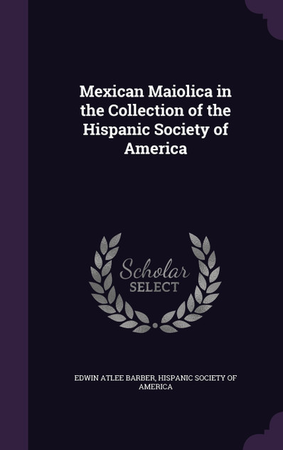 Mexican Maiolica in the Collection of the Hispanic Society of America Mexican Maiolica in the Collection of the Hispanic Society of America