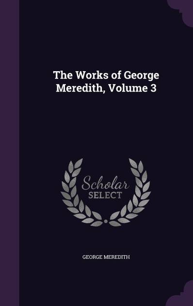 The Works of George Meredith, Volume 3 The Works of George Meredith, Volume 3